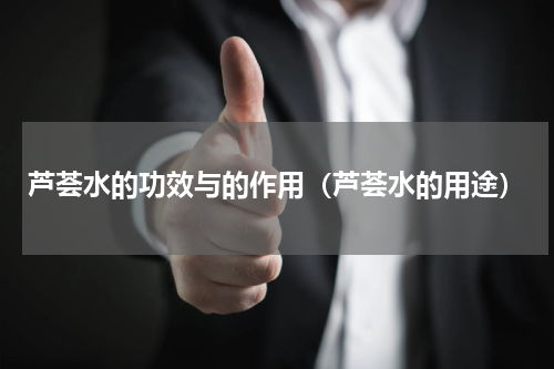 芦荟水的功效与的作用（芦荟水的用途）
