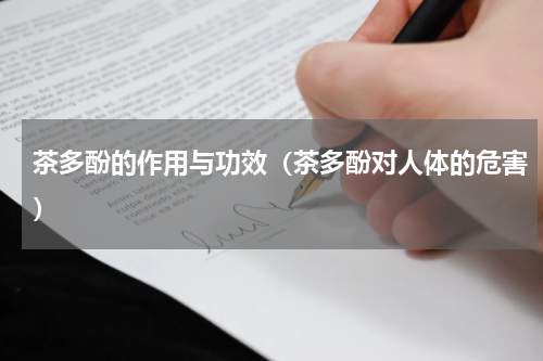 茶多酚的作用与功效（茶多酚对人体的危害）