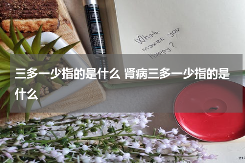 三多一少指的是什么 肾病三多一少指的是什么