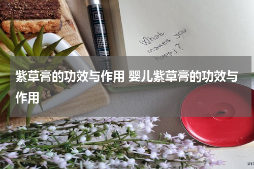 紫草膏的功效与作用 婴儿紫草膏的功效与作用