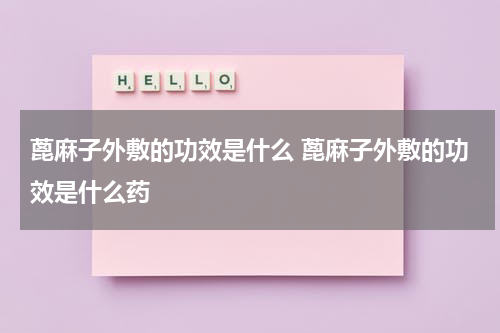 蓖麻子外敷的功效是什么 蓖麻子外敷的功效是什么药