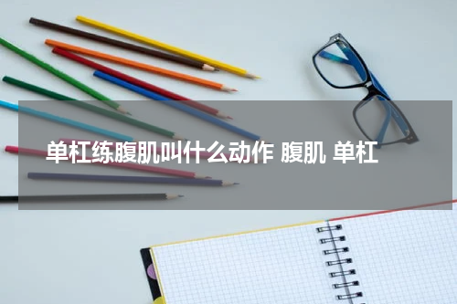 单杠练腹肌叫什么动作 腹肌 单杠