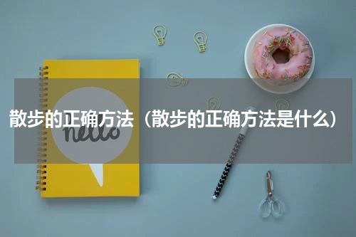 散步的正确方法（散步的正确方法是什么）