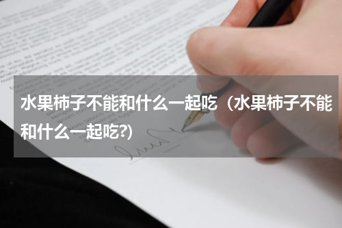 水果柿子不能和什么一起吃（水果柿子不能和什么一起吃?）