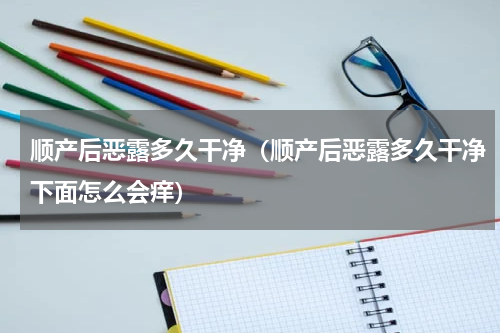 顺产后恶露多久干净（顺产后恶露多久干净下面怎么会痒）