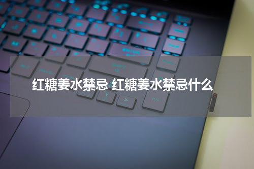 红糖姜水禁忌 红糖姜水禁忌什么