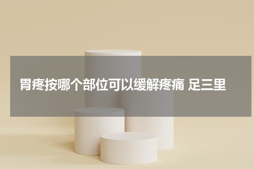 胃疼按哪个部位可以缓解疼痛 足三里