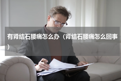 有肾结石腰痛怎么办（肾结石腰痛怎么回事）