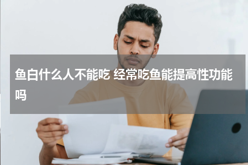 鱼白什么人不能吃 经常吃鱼能提高性功能吗