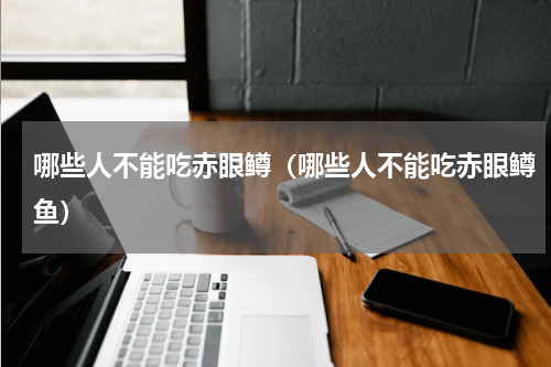 哪些人不能吃赤眼鳟（哪些人不能吃赤眼鳟鱼）