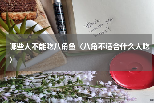 哪些人不能吃八角鱼（八角不适合什么人吃）