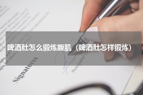啤酒肚怎么锻炼腹肌（啤酒肚怎样锻炼）