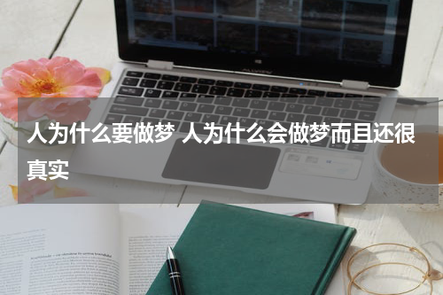 人为什么要做梦 人为什么会做梦而且还很真实