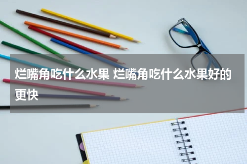 烂嘴角吃什么水果 烂嘴角吃什么水果好的更快