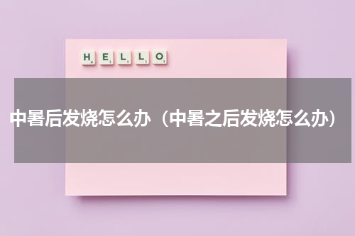 中暑后发烧怎么办（中暑之后发烧怎么办）