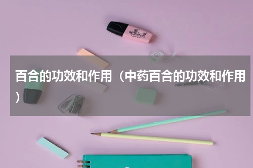 百合的功效和作用（中药百合的功效和作用）