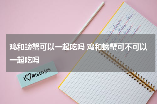 鸡和螃蟹可以一起吃吗 鸡和螃蟹可不可以一起吃吗