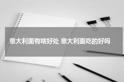 意大利面有啥好处 意大利面吃的好吗