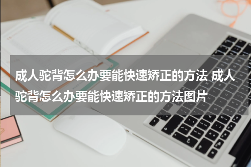 成人驼背怎么办要能快速矫正的方法 成人驼背怎么办要能快速矫正的方法图片