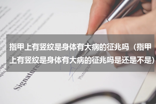 指甲上有竖纹是身体有大病的征兆吗（指甲上有竖纹是身体有大病的征兆吗是还是不是）