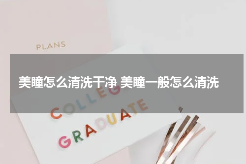 美瞳怎么清洗干净 美瞳一般怎么清洗