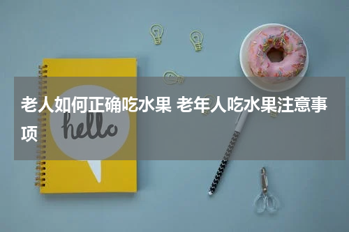 老人如何正确吃水果 老年人吃水果注意事项