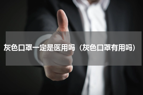 灰色口罩一定是医用吗（灰色口罩有用吗）