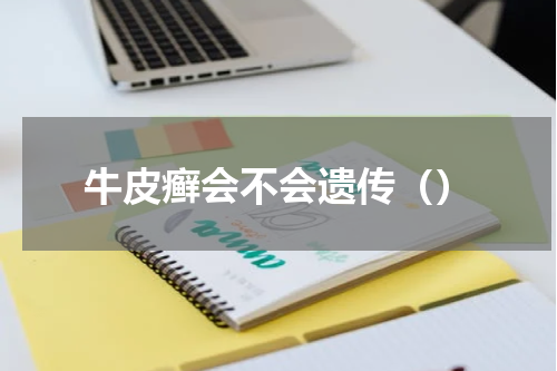 牛皮癣会不会遗传（）