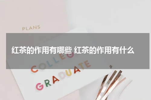 红茶的作用有哪些 红茶的作用有什么