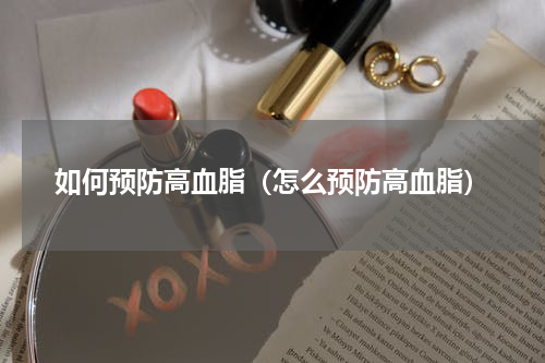 如何预防高血脂（怎么预防高血脂）