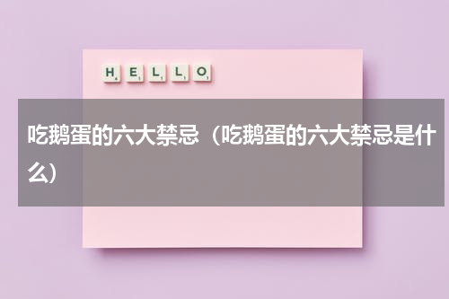 吃鹅蛋的六大禁忌（吃鹅蛋的六大禁忌是什么）