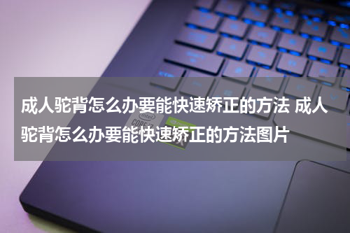 成人驼背怎么办要能快速矫正的方法 成人驼背怎么办要能快速矫正的方法图片