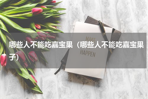 哪些人不能吃嘉宝果（哪些人不能吃嘉宝果子）