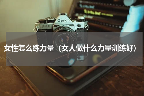 女性怎么练力量（女人做什么力量训练好）