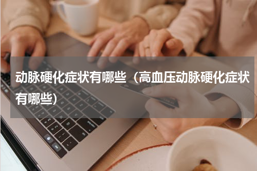 动脉硬化症状有哪些（高血压动脉硬化症状有哪些）