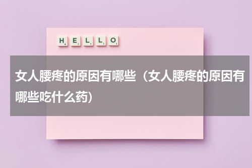 女人腰疼的原因有哪些（女人腰疼的原因有哪些吃什么药）