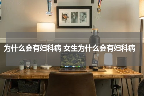 为什么会有妇科病 女生为什么会有妇科病