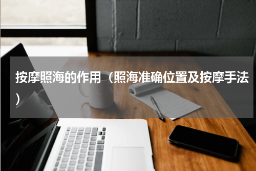 按摩照海的作用（照海准确位置及按摩手法）