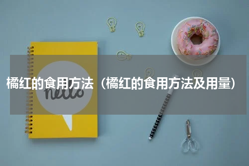橘红的食用方法（橘红的食用方法及用量）