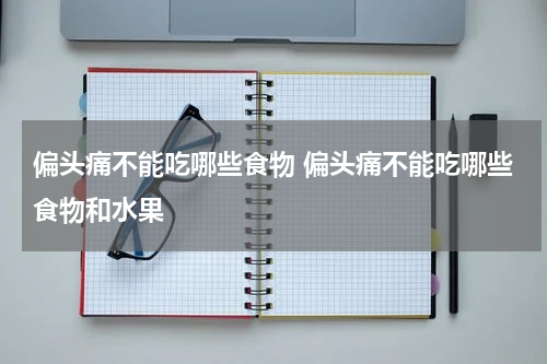 偏头痛不能吃哪些食物 偏头痛不能吃哪些食物和水果