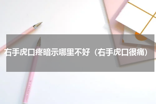 右手虎口疼暗示哪里不好（右手虎口很痛）