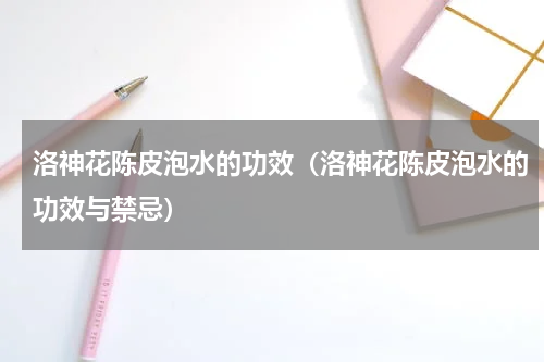 洛神花陈皮泡水的功效（洛神花陈皮泡水的功效与禁忌）