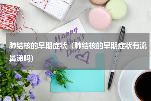 肺结核的早期症状（肺结核的早期症状有流鼻涕吗）