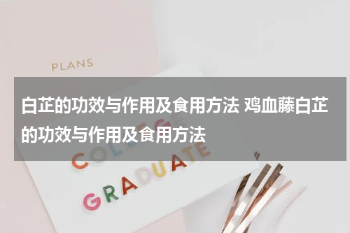 白芷的功效与作用及食用方法 鸡血藤白芷的功效与作用及食用方法