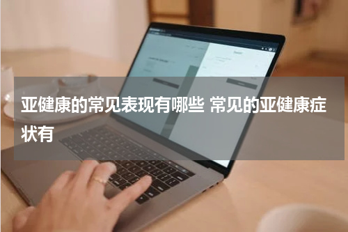 亚健康的常见表现有哪些 常见的亚健康症状有