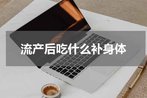 流产后吃什么补身体