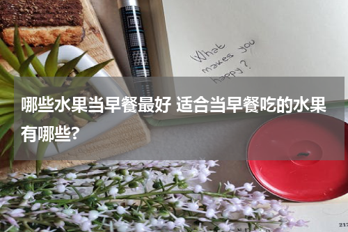 哪些水果当早餐最好 适合当早餐吃的水果有哪些?