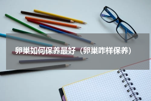 卵巢如何保养最好（卵巢咋样保养）