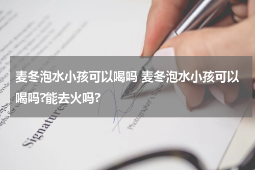 麦冬泡水小孩可以喝吗 麦冬泡水小孩可以喝吗?能去火吗?