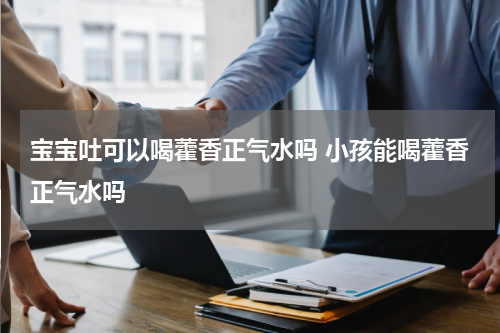 宝宝吐可以喝藿香正气水吗 小孩能喝藿香正气水吗